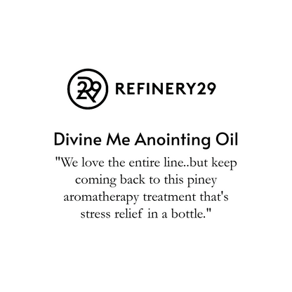  "Refinery 29", below the graphic it reads, Divine Me Anointing Oil, "We love the entire line..but we keep coming back to this piney aromatherapy treatment that's stress relief in a bottle."